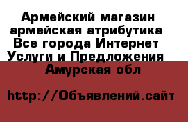 Армейский магазин ,армейская атрибутика - Все города Интернет » Услуги и Предложения   . Амурская обл.